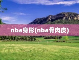 nba身形(nba骨肉皮)