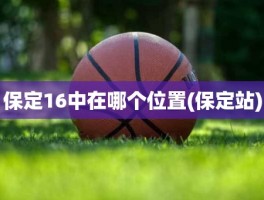 保定16中在哪个位置(保定站)
