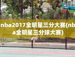 nba2017全明星三分大赛(nba全明星三分球大赛)