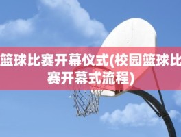 篮球比赛开幕仪式(校园篮球比赛开幕式流程)