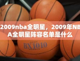 2009nba全明星，2009年NBA全明星阵容名单是什么