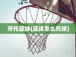 牙托篮球(篮球怎么托球)