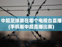 中超足球赛在哪个电视台直播(手机看中超直播比赛)