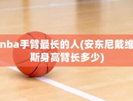 nba手臂最长的人(安东尼戴维斯身高臂长多少)