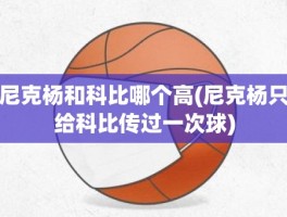 尼克杨和科比哪个高(尼克杨只给科比传过一次球)