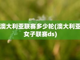 澳大利亚联赛多少轮(澳大利亚女子联赛ds)