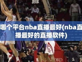 哪个平台nba直播最好(nba直播最好的直播软件)