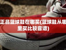 正品篮球鞋在哪买(篮球鞋从哪里买比较靠谱)