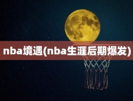 nba境遇(nba生涯后期爆发)