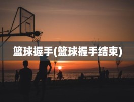 篮球握手(篮球握手结束)