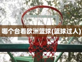 哪个台看欧洲篮球(篮球过人)