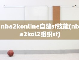 nba2konline自建sf技能(nba2kol2组织sf)