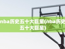 nba历史五十大巨星(nba历史五十大巨星)