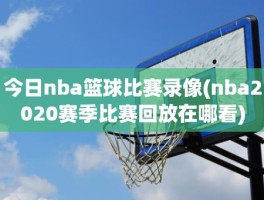 今日nba篮球比赛录像(nba2020赛季比赛回放在哪看)