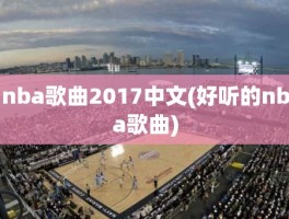 nba歌曲2017中文(好听的nba歌曲)