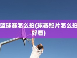 篮球赛怎么拍(球赛照片怎么拍好看)