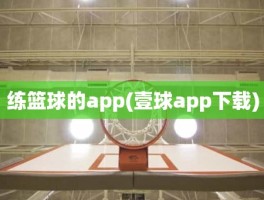 练篮球的app(壹球app下载)