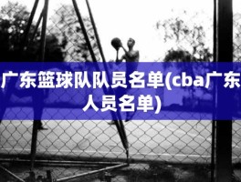 广东篮球队队员名单(cba广东人员名单)