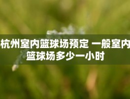 杭州室内篮球场预定 一般室内篮球场多少一小时