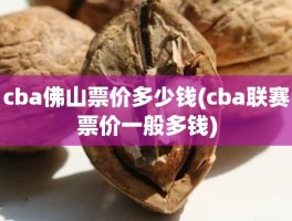 cba佛山票价多少钱(cba联赛票价一般多钱)