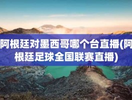 阿根廷对墨西哥哪个台直播(阿根廷足球全国联赛直播)