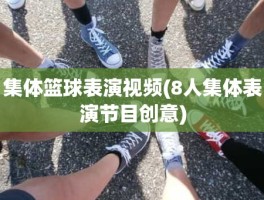集体篮球表演视频(8人集体表演节目创意)