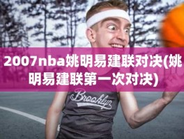 2007nba姚明易建联对决(姚明易建联第一次对决)