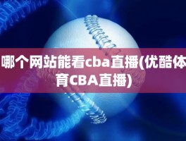 哪个网站能看cba直播(优酷体育CBA直播)