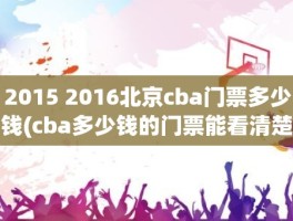 2015 2016北京cba门票多少钱(cba多少钱的门票能看清楚)