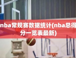 nba常规赛数据统计(nba总得分一览表最新)