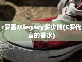 c罗香水legacy多少钱(C罗代言的香水)