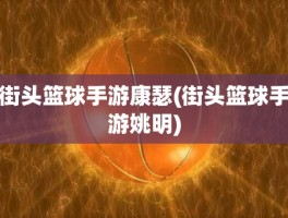 街头篮球手游康瑟(街头篮球手游姚明)