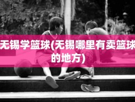 无锡学篮球(无锡哪里有卖篮球的地方)