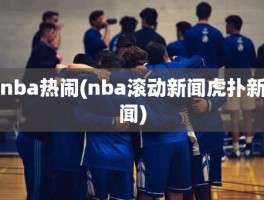 nba热闹(nba滚动新闻虎扑新闻)