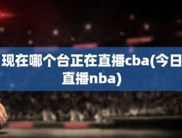 现在哪个台正在直播cba(今日直播nba)