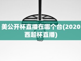 美公开杯直播在哪个台(2020西超杯直播)