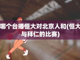 哪个台播恒大对北京人和(恒大与拜仁的比赛)