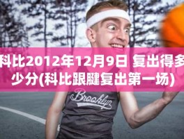 科比2012年12月9日 复出得多少分(科比跟腱复出第一场)