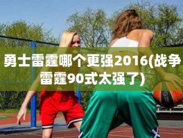 勇士雷霆哪个更强2016(战争雷霆90式太强了)