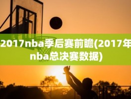 2017nba季后赛前瞻(2017年nba总决赛数据)