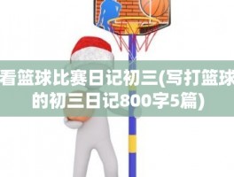 看篮球比赛日记初三(写打篮球的初三日记800字5篇)