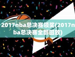 2017nba总决赛领奖(2017nba总决赛全部回放)