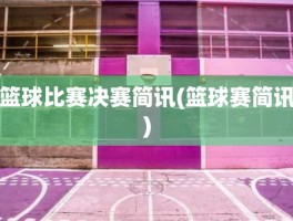 篮球比赛决赛简讯(篮球赛简讯)