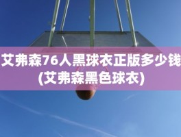 艾弗森76人黑球衣正版多少钱(艾弗森黑色球衣)