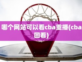 哪个网站可以看cba重播(cba回看)