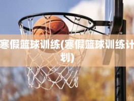 寒假篮球训练(寒假篮球训练计划)
