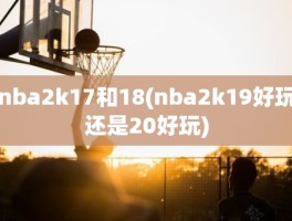 nba2k17和18(nba2k19好玩还是20好玩)