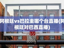 阿根廷vs巴拉圭哪个台直播(阿根廷对巴西直播)