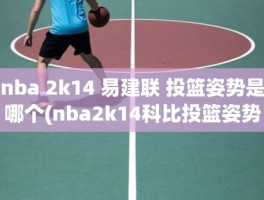 nba 2k14 易建联 投篮姿势是哪个(nba2k14科比投篮姿势)