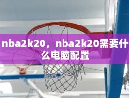 nba2k20，nba2k20需要什么电脑配置